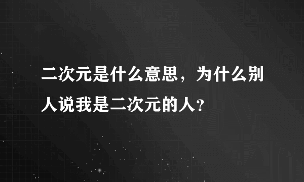 二次元是什么意思，为什么别人说我是二次元的人？