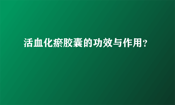 活血化瘀胶囊的功效与作用？