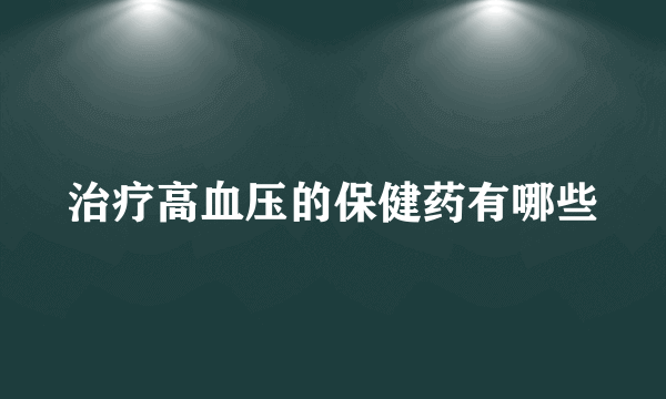 治疗高血压的保健药有哪些