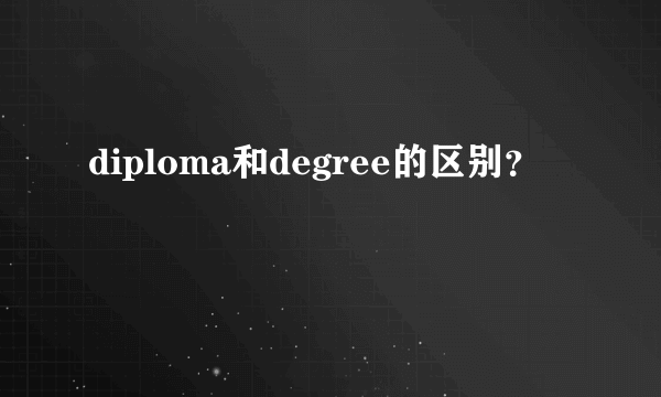 diploma和degree的区别？