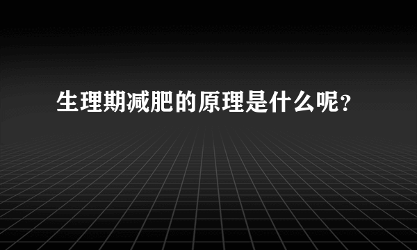 生理期减肥的原理是什么呢？