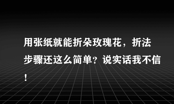 用张纸就能折朵玫瑰花，折法步骤还这么简单？说实话我不信！