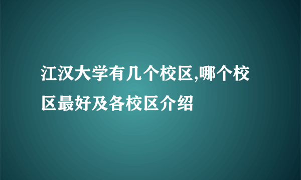 江汉大学有几个校区,哪个校区最好及各校区介绍