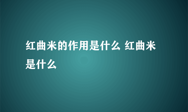 红曲米的作用是什么 红曲米是什么