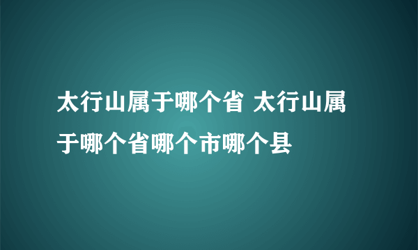 太行山属于哪个省 太行山属于哪个省哪个市哪个县