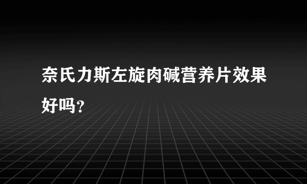 奈氏力斯左旋肉碱营养片效果好吗？