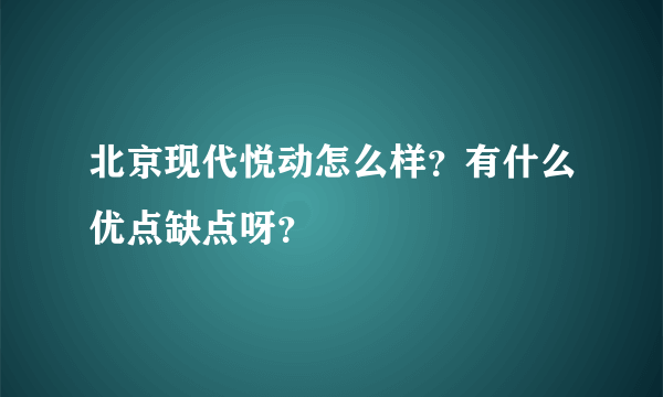 北京现代悦动怎么样？有什么优点缺点呀？