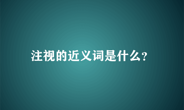 注视的近义词是什么？