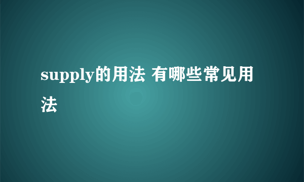 supply的用法 有哪些常见用法