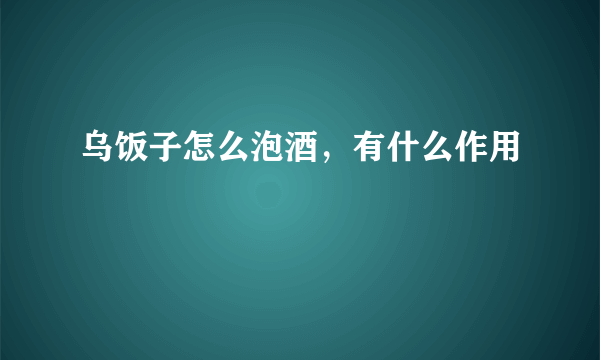 乌饭子怎么泡酒，有什么作用