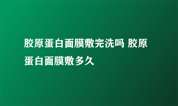 胶原蛋白面膜敷完洗吗 胶原蛋白面膜敷多久