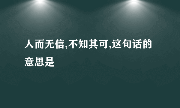 人而无信,不知其可,这句话的意思是