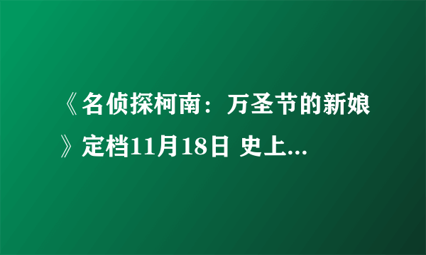 《名侦探柯南：万圣节的新娘》定档11月18日 史上最“炸”剧场版震撼来袭