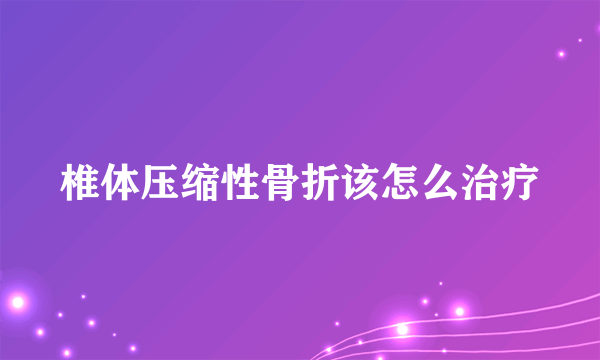 椎体压缩性骨折该怎么治疗