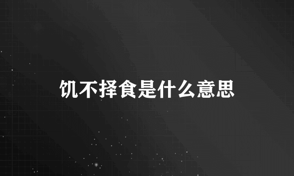 饥不择食是什么意思