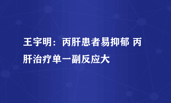 王宇明：丙肝患者易抑郁 丙肝治疗单一副反应大