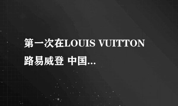 第一次在LOUIS VUITTON 路易威登 中国官网买包