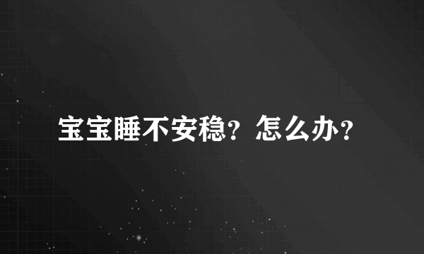 宝宝睡不安稳？怎么办？