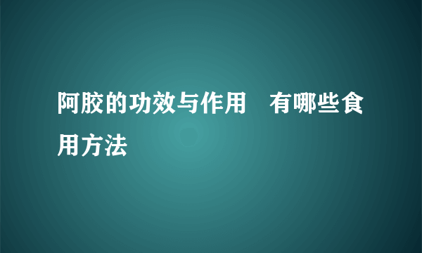 阿胶的功效与作用   有哪些食用方法