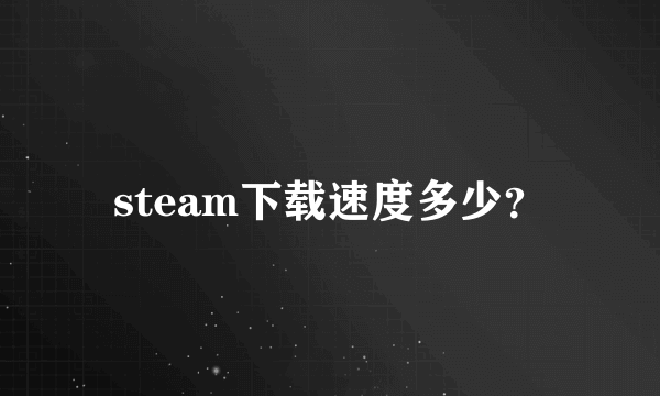 steam下载速度多少？