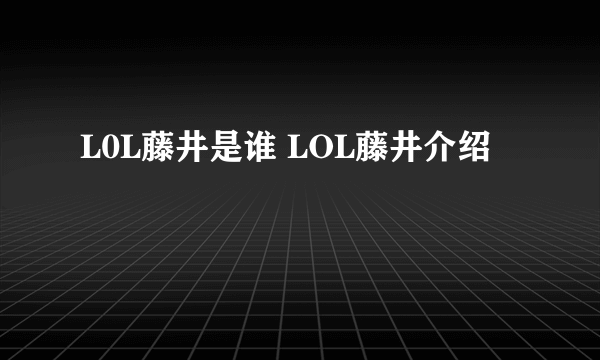 L0L藤井是谁 LOL藤井介绍