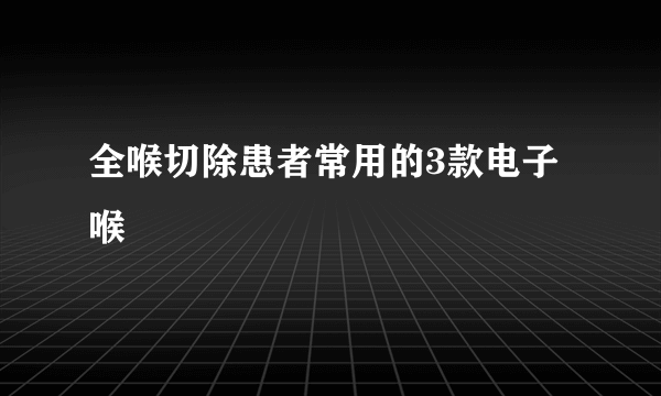 全喉切除患者常用的3款电子喉