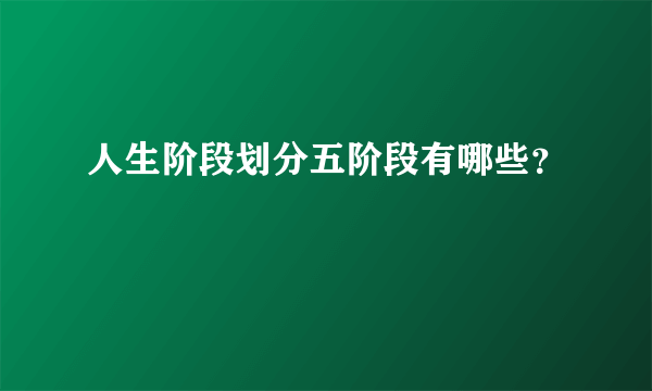 人生阶段划分五阶段有哪些？