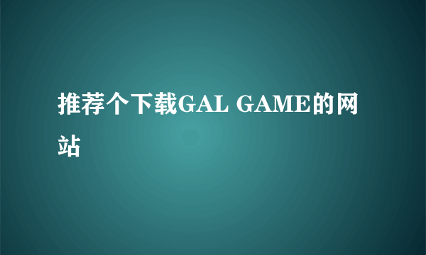 推荐个下载GAL GAME的网站