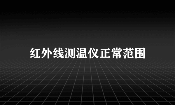 红外线测温仪正常范围