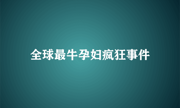 全球最牛孕妇疯狂事件