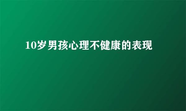 10岁男孩心理不健康的表现