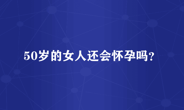 50岁的女人还会怀孕吗？