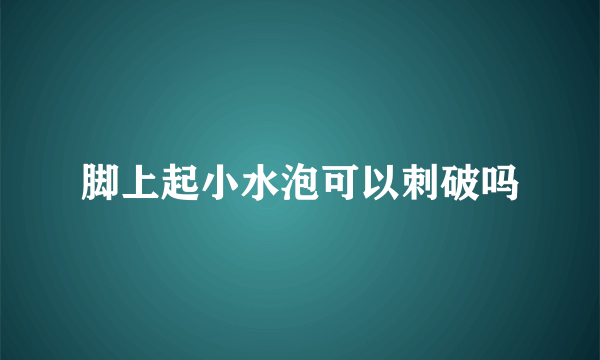 脚上起小水泡可以刺破吗