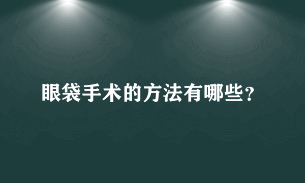 眼袋手术的方法有哪些？