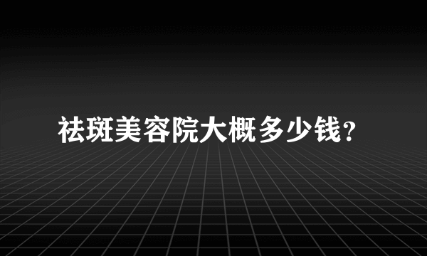 祛斑美容院大概多少钱？