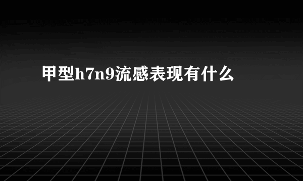 甲型h7n9流感表现有什么