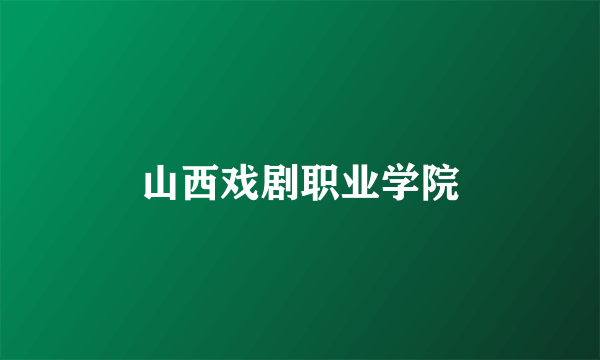 山西戏剧职业学院