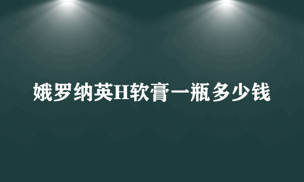 娥罗纳英H软膏一瓶多少钱