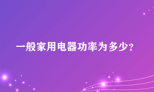 一般家用电器功率为多少？