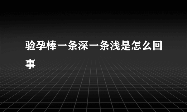 验孕棒一条深一条浅是怎么回事