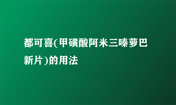 都可喜(甲磺酸阿米三嗪萝巴新片)的用法