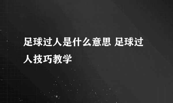 足球过人是什么意思 足球过人技巧教学