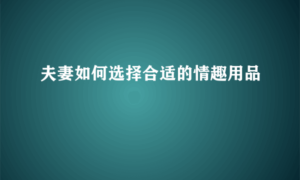 夫妻如何选择合适的情趣用品