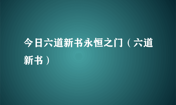 今日六道新书永恒之门（六道新书）