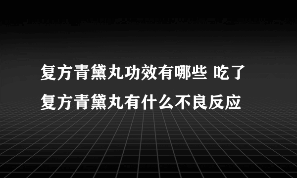 复方青黛丸功效有哪些 吃了复方青黛丸有什么不良反应