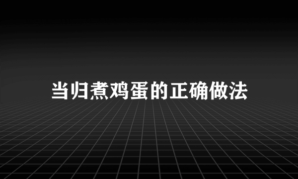 当归煮鸡蛋的正确做法