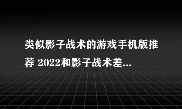 类似影子战术的游戏手机版推荐 2022和影子战术差不多的游戏有哪些