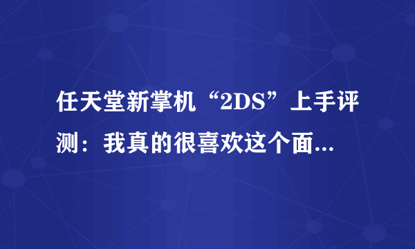 任天堂新掌机“2DS”上手评测：我真的很喜欢这个面包片！体积原来这么小？