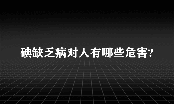 碘缺乏病对人有哪些危害?