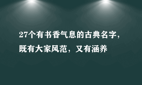 27个有书香气息的古典名字，既有大家风范，又有涵养